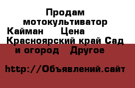 Продам мотокультиватор Кайман.  › Цена ­ 25 000 - Красноярский край Сад и огород » Другое   